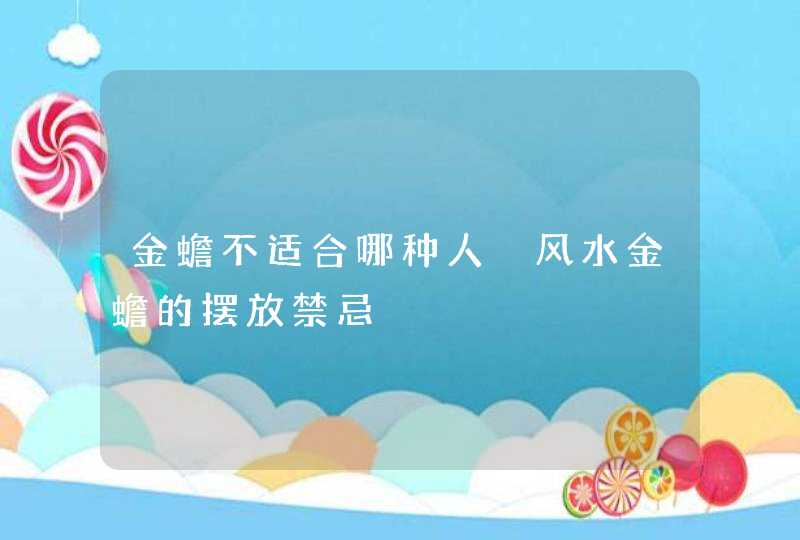 金蟾不适合哪种人 风水金蟾的摆放禁忌